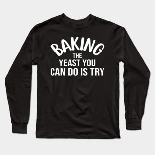 Baking The Yeast You Can Do Is Try Long Sleeve T-Shirt